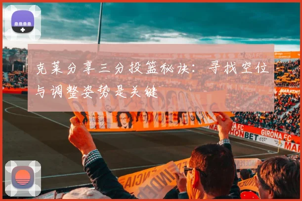 克莱分享三分投篮秘诀：寻找空位与调整姿势是关键