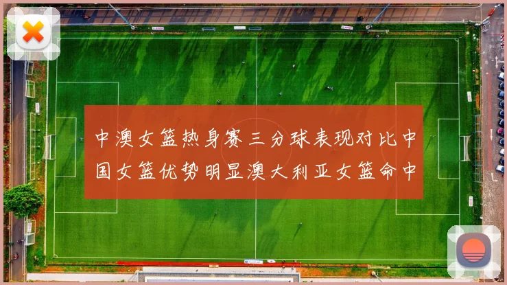 中澳女篮热身赛三分球表现对比中国女篮优势明显澳大利亚女篮命中率低下