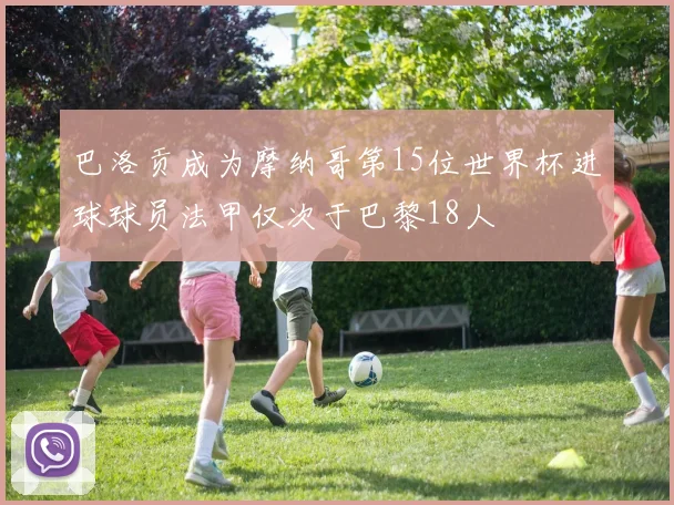 巴洛贡成为摩纳哥第15位世界杯进球球员法甲仅次于巴黎18人