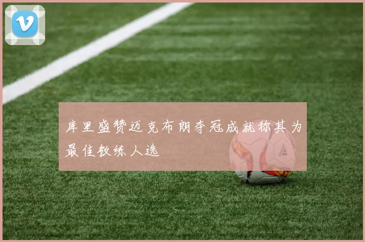 库里盛赞迈克布朗夺冠成就称其为最佳教练人选