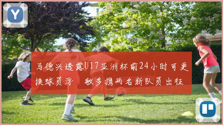 马德兴透露U17亚洲杯前24小时可更换球员浮嶋敏多携两名新队员出征
