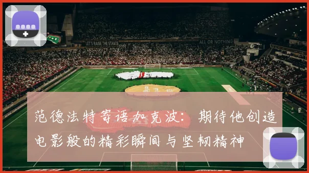 范德法特寄语加克波：期待他创造电影般的精彩瞬间与坚韧精神
