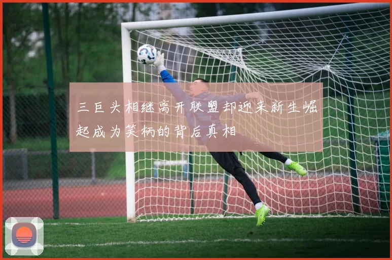 三巨头相继离开联盟却迎来新生崛起成为笑柄的背后真相