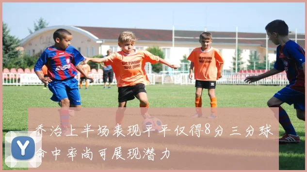 乔治上半场表现平平仅得8分三分球命中率尚可展现潜力