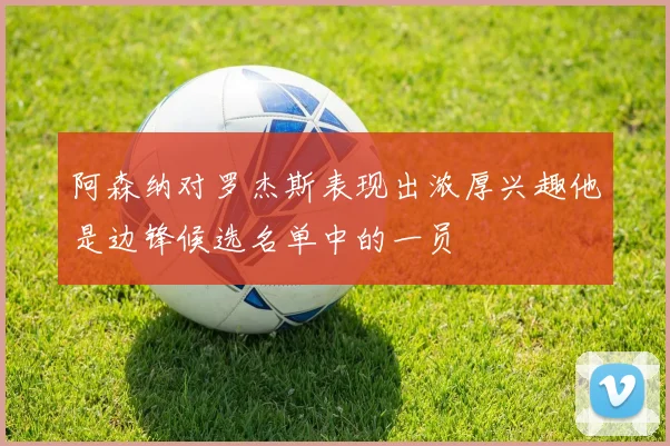 阿森纳对罗杰斯表现出浓厚兴趣他是边锋候选名单中的一员