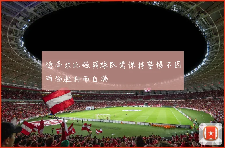 德泽尔比强调球队需保持警惕不因两场胜利而自满